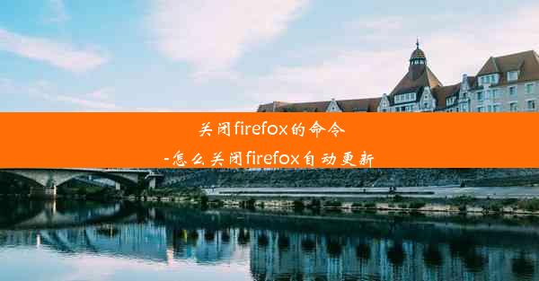 关闭firefox的命令-怎么关闭firefox自动更新