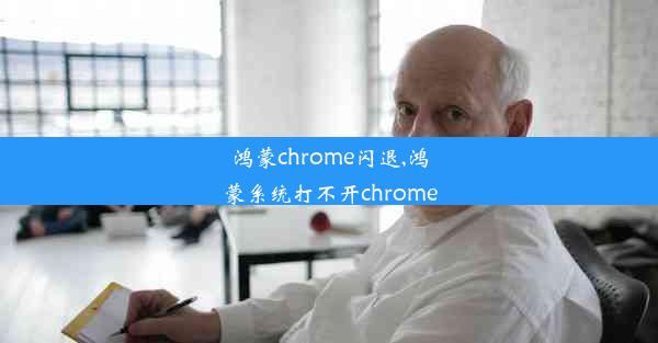 鸿蒙chrome闪退,鸿蒙系统打不开chrome