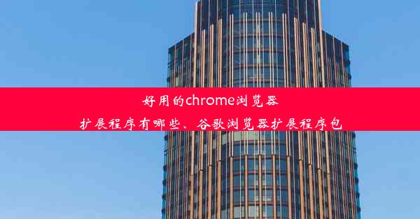 好用的chrome浏览器扩展程序有哪些、谷歌浏览器扩展程序包