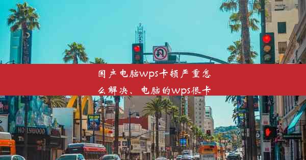 国产电脑wps卡顿严重怎么解决、电脑的wps很卡