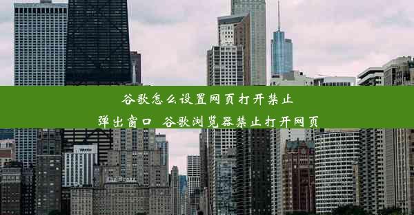 谷歌怎么设置网页打开禁止弹出窗口_谷歌浏览器禁止打开网页