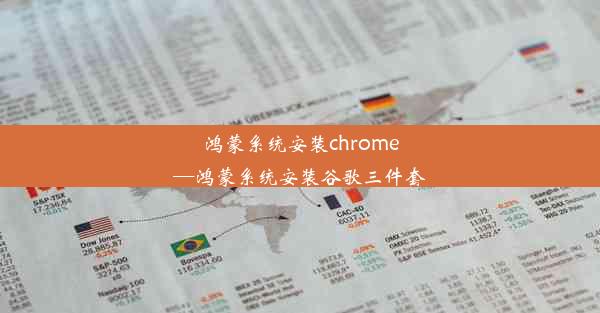 鸿蒙系统安装chrome—鸿蒙系统安装谷歌三件套