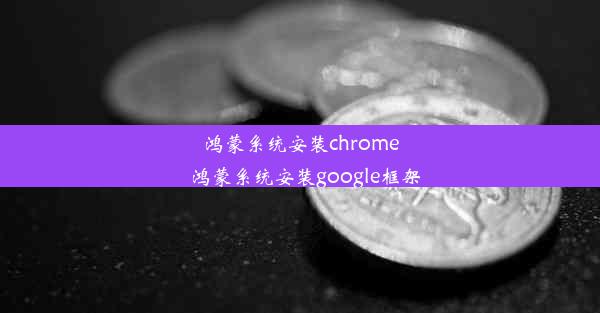 鸿蒙系统安装chrome_鸿蒙系统安装google框架