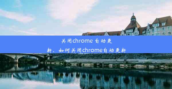 关闭chrome 自动更新、如何关闭chrome自动更新