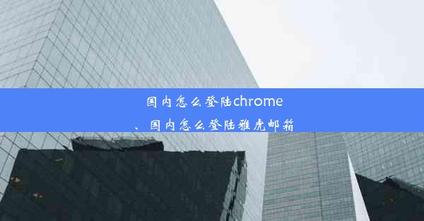 国内怎么登陆chrome、国内怎么登陆雅虎邮箱