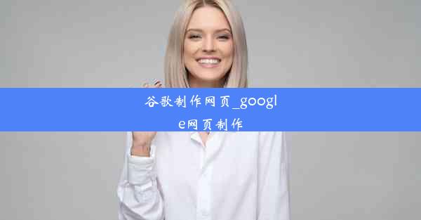 谷歌制作网页_google网页制作