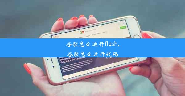 谷歌怎么运行flash,谷歌怎么运行代码