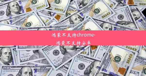 鸿蒙不支持chrome-鸿蒙不支持安卓