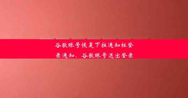 谷歌账号恢复下拉通知栏登录通知、谷歌账号退出登录