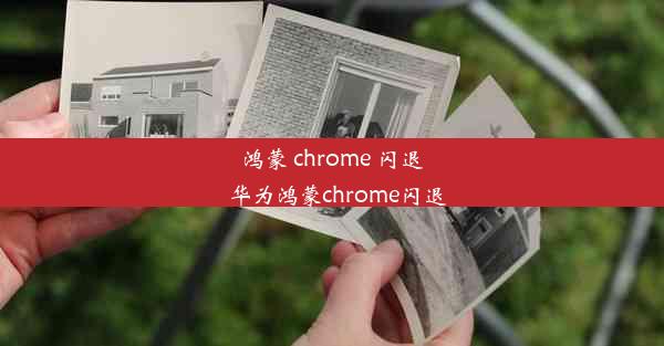 鸿蒙 chrome 闪退_华为鸿蒙chrome闪退