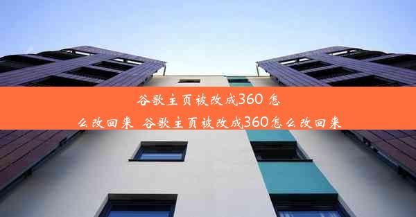 谷歌主页被改成360 怎么改回来_谷歌主页被改成360怎么改回来