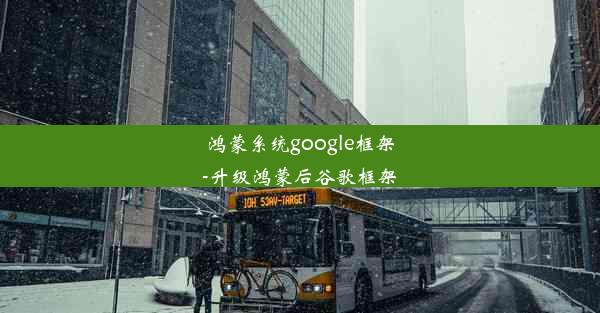 鸿蒙系统google框架-升级鸿蒙后谷歌框架