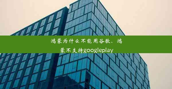 鸿蒙为什么不能用谷歌、鸿蒙不支持googleplay