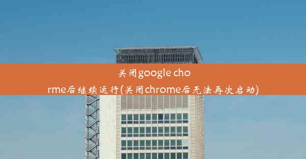 关闭google chorme后继续运行(关闭chrome后无法再次启动)