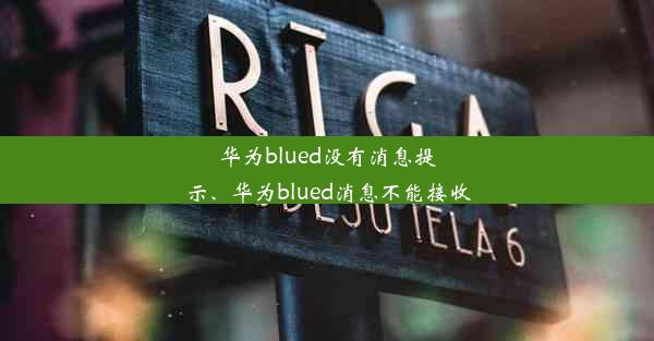 华为blued没有消息提示、华为blued消息不能接收