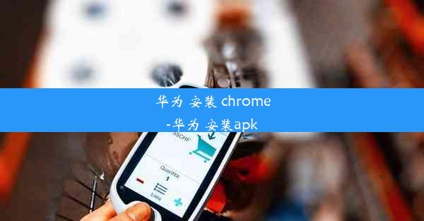 华为 安装 chrome-华为 安装apk