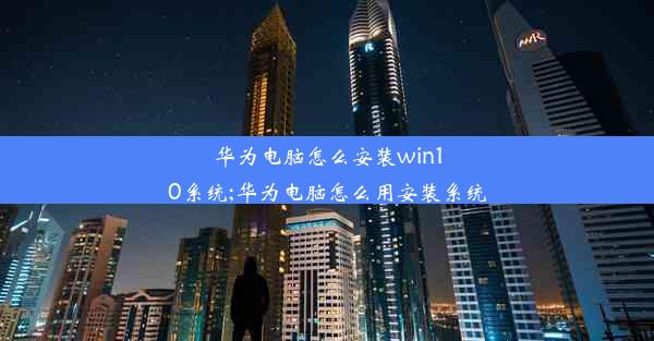 华为电脑怎么安装win10系统;华为电脑怎么用安装系统