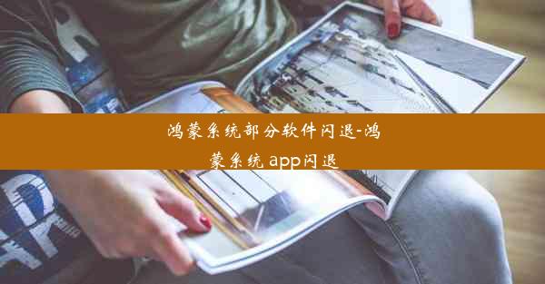 鸿蒙系统部分软件闪退-鸿蒙系统 app闪退