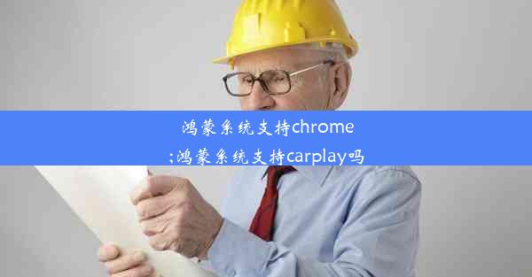 鸿蒙系统支持chrome;鸿蒙系统支持carplay吗