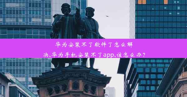 华为安装不了软件了怎么解决,华为手机安装不了app,该怎么办？