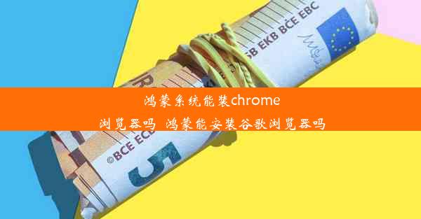 鸿蒙系统能装chrome浏览器吗_鸿蒙能安装谷歌浏览器吗