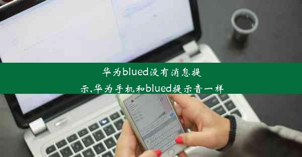 华为blued没有消息提示,华为手机和blued提示音一样