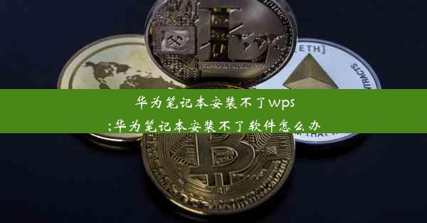 华为笔记本安装不了wps;华为笔记本安装不了软件怎么办