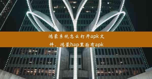 鸿蒙系统怎么打开apk文件、鸿蒙hap里面有apk