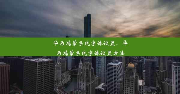 华为鸿蒙系统字体设置、华为鸿蒙系统字体设置方法