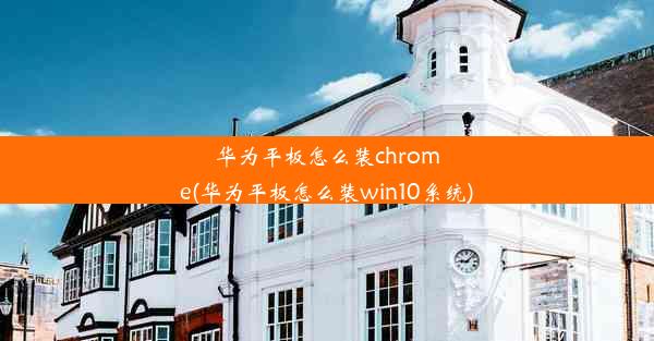 华为平板怎么装chrome(华为平板怎么装win10系统)