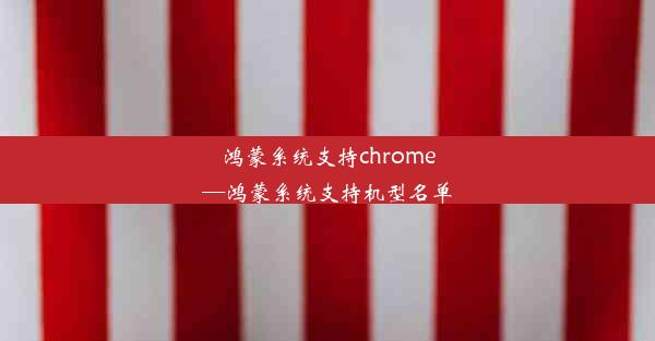 鸿蒙系统支持chrome—鸿蒙系统支持机型名单