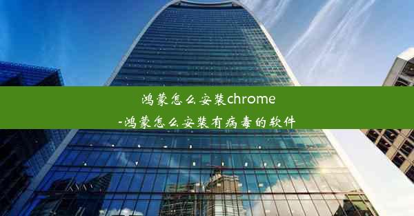 鸿蒙怎么安装chrome-鸿蒙怎么安装有病毒的软件