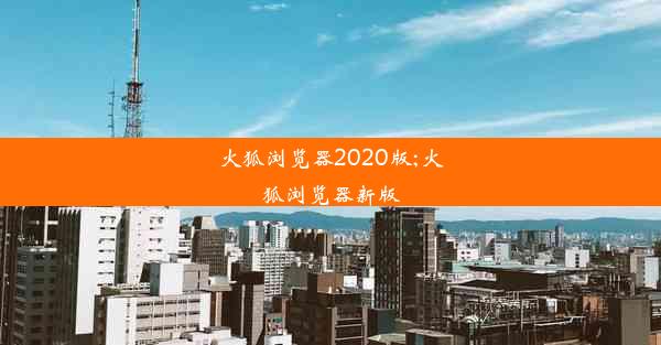 火狐浏览器2020版;火狐浏览器新版