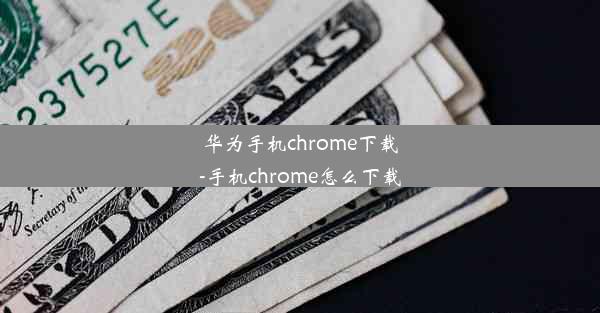 华为手机chrome下载-手机chrome怎么下载