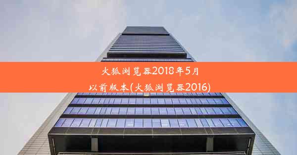 火狐浏览器2018年5月以前版本(火狐浏览器2016)