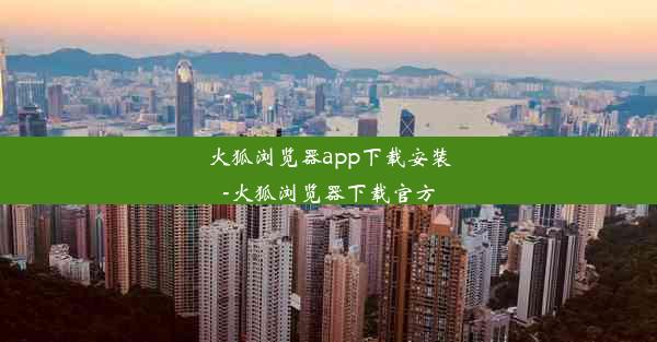 火狐浏览器app下载安装-火狐浏览器下载官方