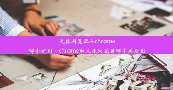 火狐浏览器和chrome哪个好用—chrome和火狐浏览器哪个更好用