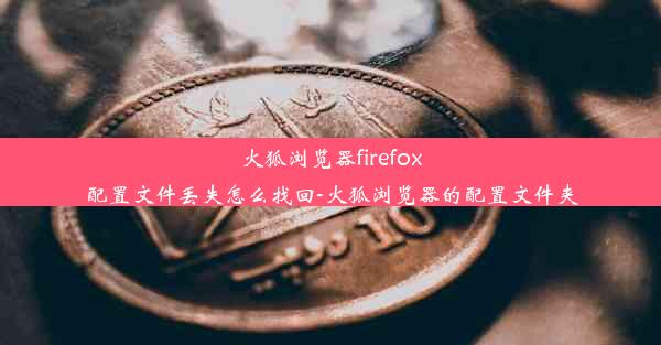 火狐浏览器firefox配置文件丢失怎么找回-火狐浏览器的配置文件夹