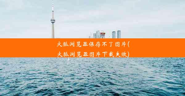 火狐浏览器保存不了图片(火狐浏览器图片下载失败)