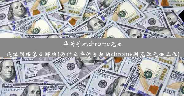 华为手机chrome无法连接网络怎么解决(为什么华为手机的chrome浏览器无法工作)