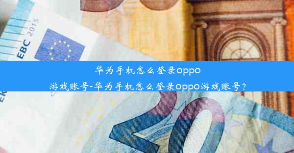 华为手机怎么登录oppo游戏账号-华为手机怎么登录oppo游戏账号？