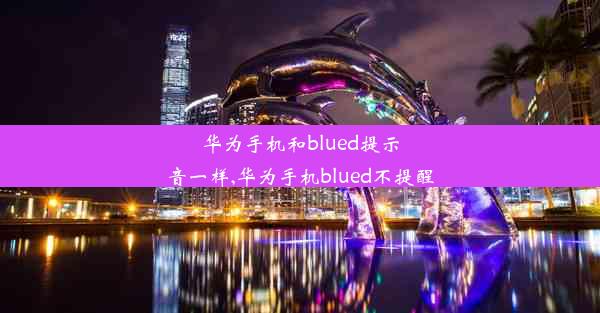 华为手机和blued提示音一样,华为手机blued不提醒