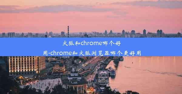 火狐和chrome哪个好用-chrome和火狐浏览器哪个更好用