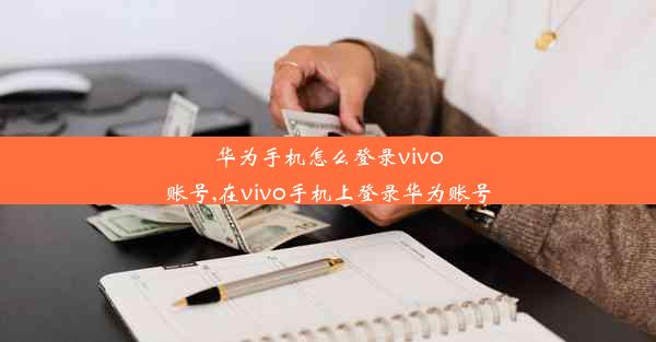 华为手机怎么登录vivo账号,在vivo手机上登录华为账号