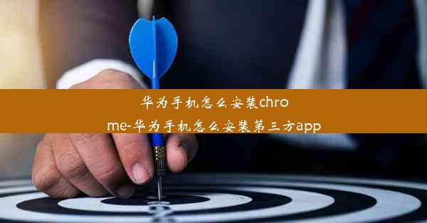 华为手机怎么安装chrome-华为手机怎么安装第三方app