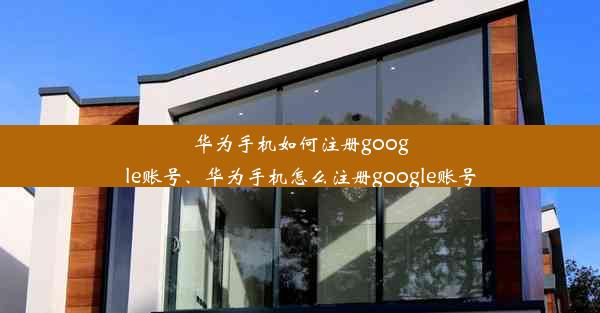 华为手机如何注册google账号、华为手机怎么注册google账号