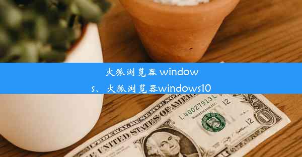 火狐浏览器 windows、火狐浏览器windows10