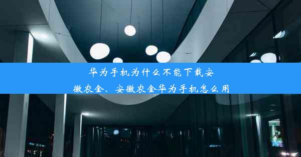 华为手机为什么不能下载安徽农金、安徽农金华为手机怎么用