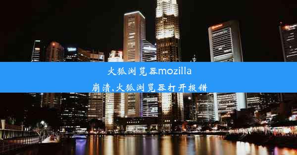 火狐浏览器mozilla崩溃,火狐浏览器打开报错