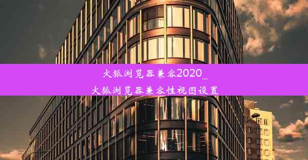 火狐浏览器兼容2020_火狐浏览器兼容性视图设置